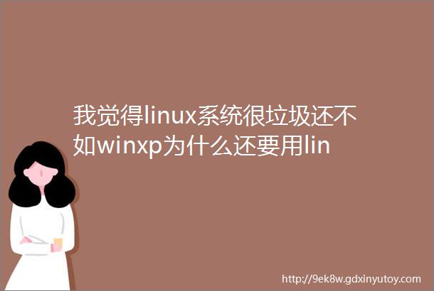 我觉得linux系统很垃圾还不如winxp为什么还要用linux系统